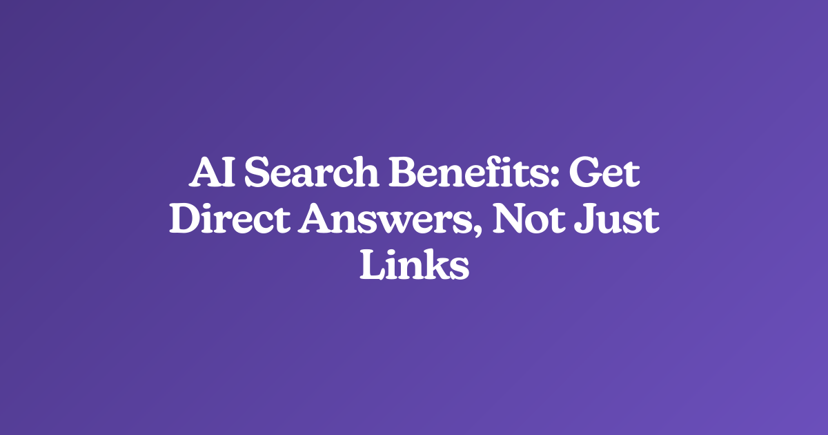 AI Search Benefits: Get Direct Answers, Not Just Links