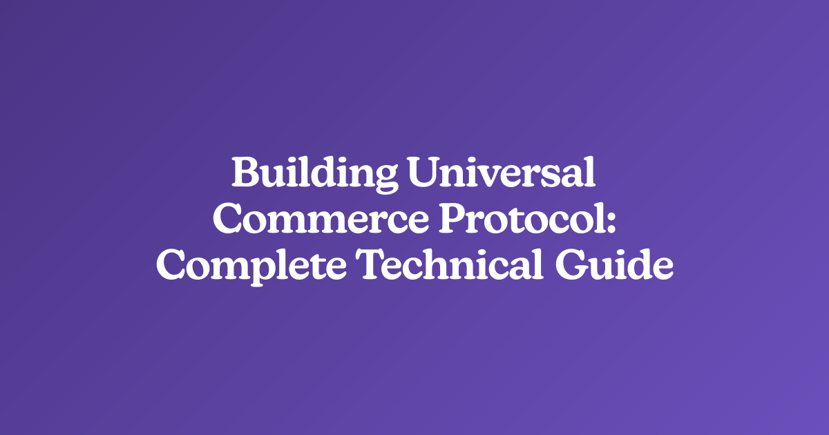 Building Universal Commerce Protocol: Complete Technical Guide