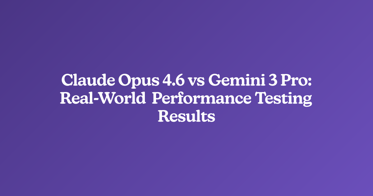 Claude Opus 4.6 vs Gemini 3 Pro: Real-World Performance Testing Results