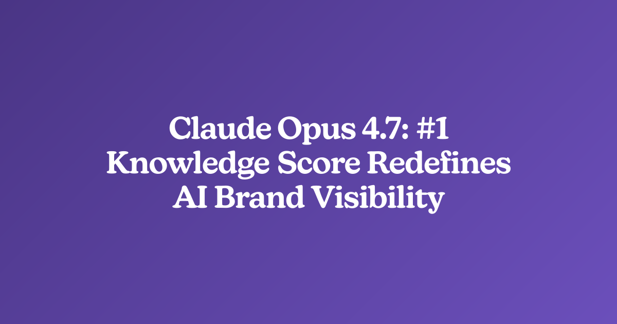 Claude Opus 4.7: #1 Knowledge Score Redefines AI Brand Visibility