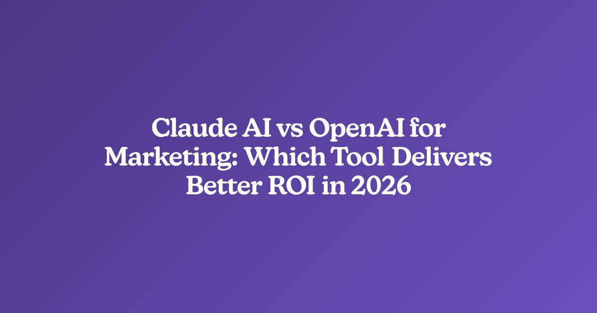 Claude AI vs OpenAI for Marketing: Which Tool Delivers Better ROI in 2026