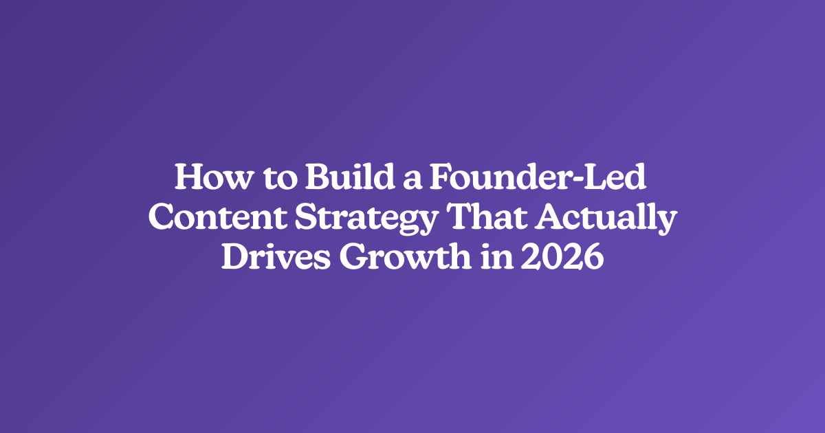 How to Build a Founder-Led Content Strategy That Actually Drives Growth in 2026