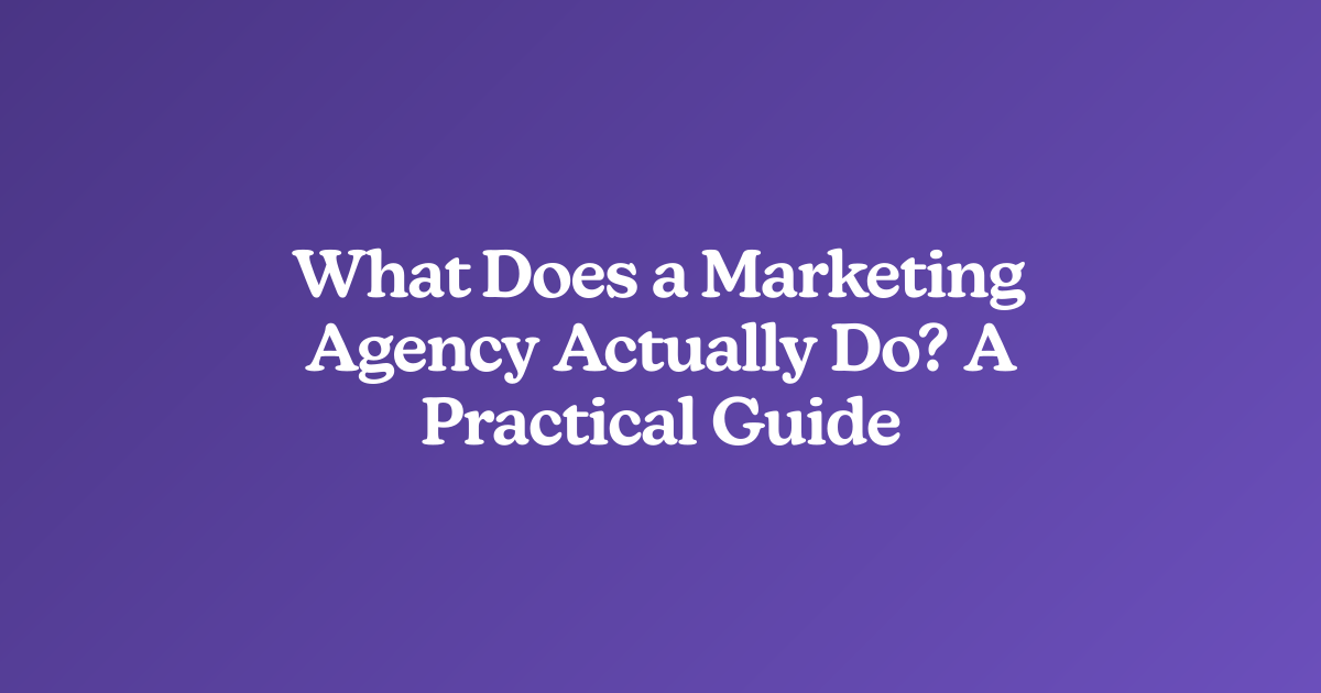 What Does a Marketing Agency Actually Do? A Practical Guide