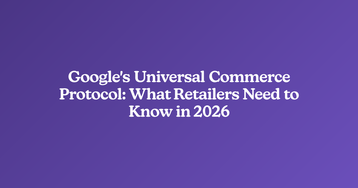 Google's Universal Commerce Protocol: What Retailers Need to Know in 2026