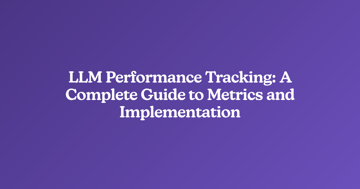 LLM Performance Tracking: A Complete Guide to Metrics and Implementation