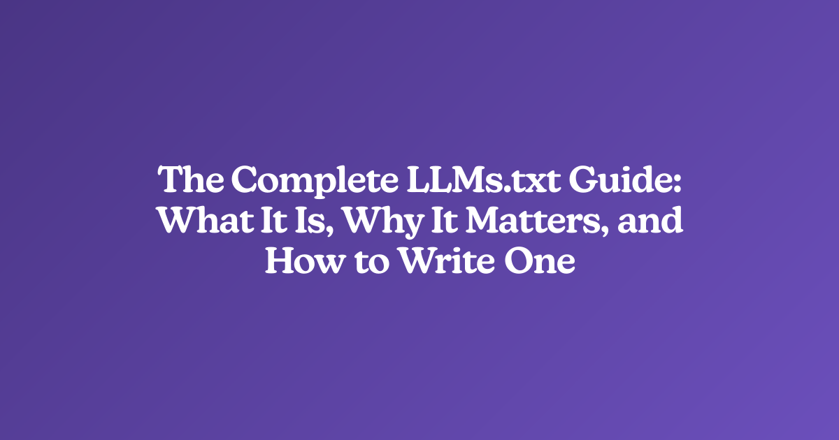 The Complete LLMs.txt Guide: What It Is, Why It Matters, and How to Write One