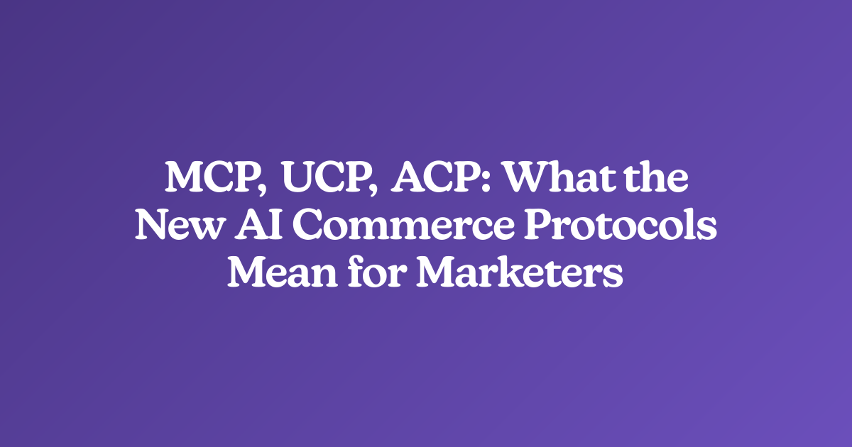 MCP, UCP, ACP: What the New AI Commerce Protocols Mean for Marketers