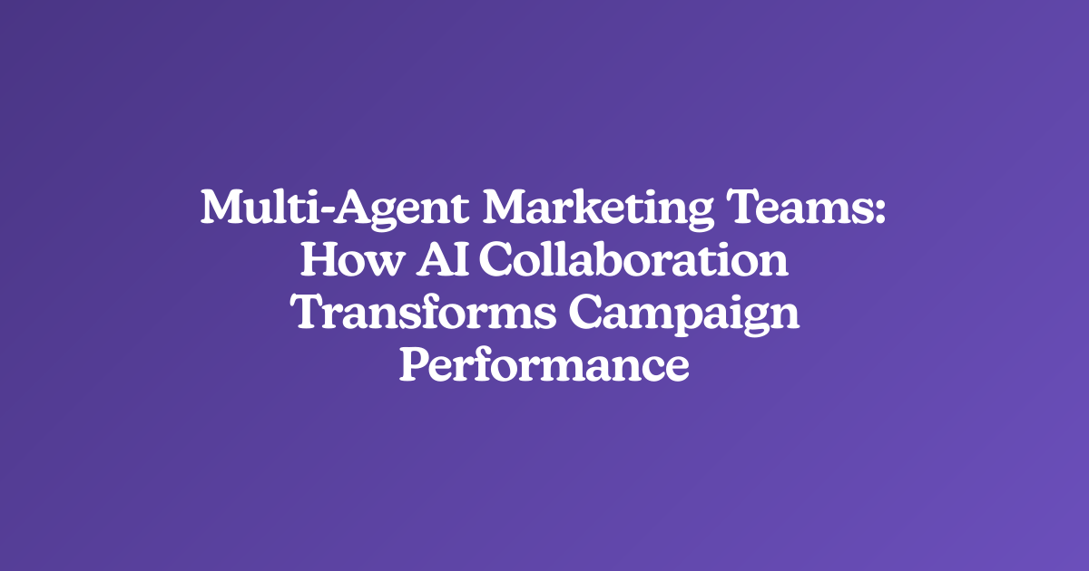 Multi-Agent Marketing Teams: How AI Collaboration Transforms Campaign Performance