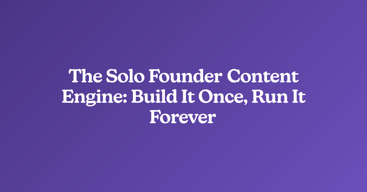 The Solo Founder Content Engine: Build It Once, Run It Forever