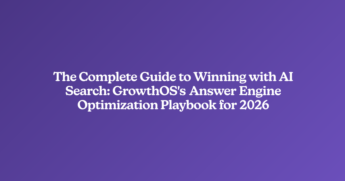 The Complete Guide to Winning with AI Search: GrowthOS's Answer Engine Optimization Playbook for 2026