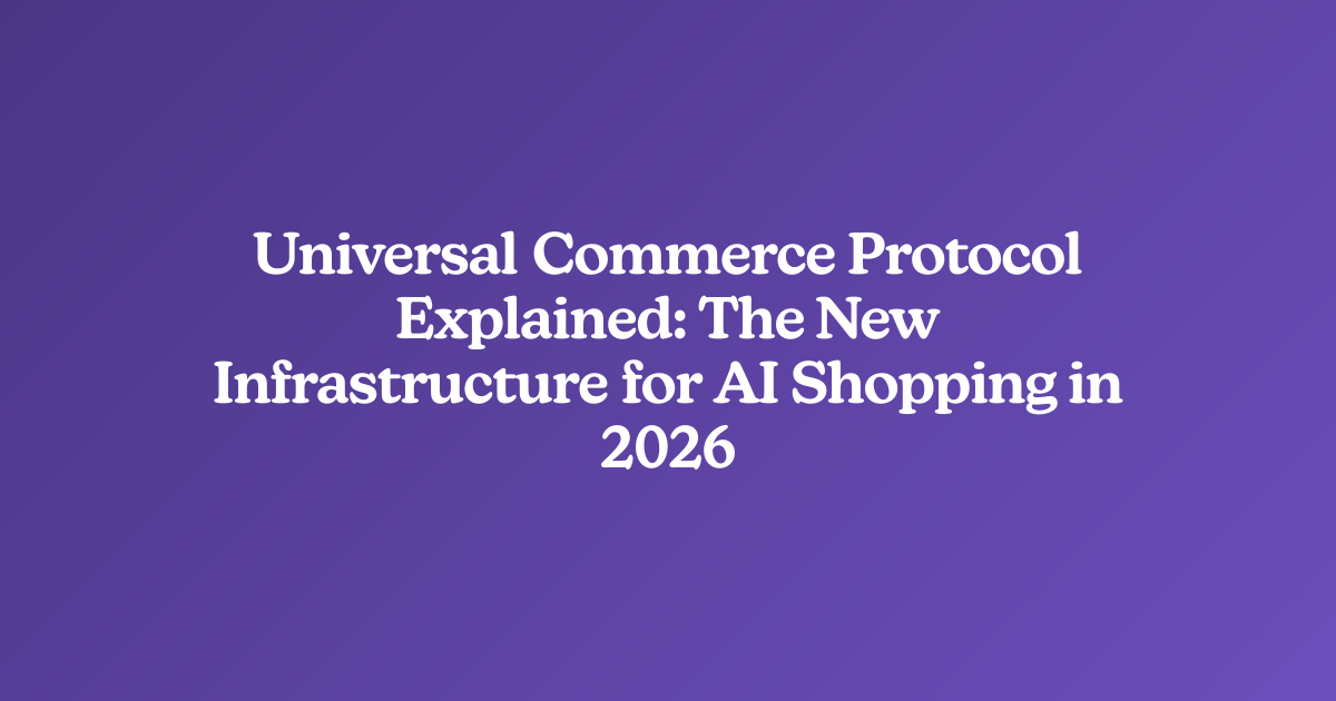Universal Commerce Protocol Explained: The New Infrastructure for AI Shopping in 2026