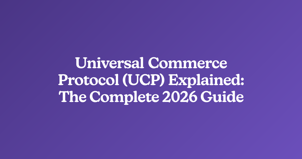 Universal Commerce Protocol (UCP) Explained: The Complete 2026 Guide