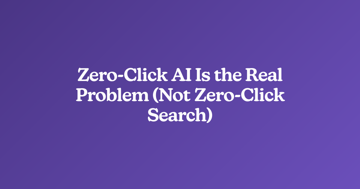 Zero-Click AI Is the Real Problem (Not Zero-Click Search)